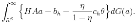 \displaystyle \int_{\tilde{a}^S}^{\infty} \Big\{ H A a - b_h - \frac{\eta}{1-\eta} c_h \theta \Big\} dG(a).
