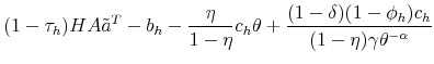 \displaystyle (1- \tau_h) H A \tilde{a}^T - b_h - \frac{\eta}{1-\eta} c_h \theta + \frac{(1-\delta)(1-\phi_h) c_h}{(1-\eta) \gamma \theta^{-\alpha}}