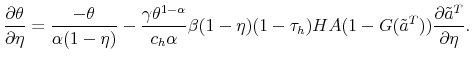 \displaystyle \frac{\partial \theta}{\partial \eta} = \frac{-\theta}{\alpha (1-\eta)} - \frac{\gamma \theta^{1-\alpha}}{c_h \alpha} \beta (1-\eta) (1-\tau_h) HA (1-G(\tilde{a}^T)) \frac{\partial \tilde{a}^T}{\partial \eta}. 