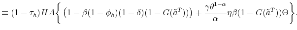\displaystyle \equiv (1- \tau_h) H A \bigg\{ \left(1 - \beta (1-\phi_h)(1-\delta) (1-G(\tilde{a}^T)) \right) + \frac{\gamma \theta^{1-\alpha}}{\alpha} \eta \beta (1-G(\tilde{a}^T)) \Theta \bigg\}.