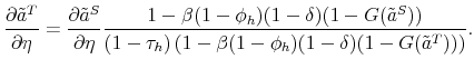 \displaystyle \frac{\partial \tilde{a}^T}{\partial \eta} = \frac{\partial \tilde{a}^S}{\partial \eta} \frac{1 - \beta (1-\phi_h) (1-\delta) (1-G(\tilde{a}^S))} {(1- \tau_h) \left(1 - \beta (1-\phi_h)(1-\delta) (1-G(\tilde{a}^T)) \right)}. 