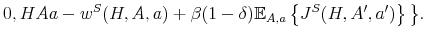 \displaystyle 0, H A a - w^S (H,A,a) + \beta (1-\delta) \mathbb{E}_{A,a} \left\{ J^S(H,A',a') \right\} \big\}.