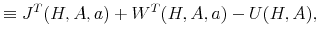 \displaystyle \equiv J^T(H,A,a) + W^T(H,A,a) - U(H,A),