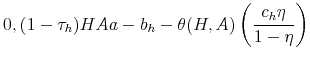 \displaystyle 0, (1- \tau_h) H A a - b_h - \theta(H,A) \left(\frac{c_h\eta}{1-\eta}\right) \notag