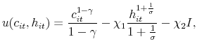 \displaystyle u(c_{it},h_{it}) = \frac{c_{it}^{1-\gamma}}{1-\gamma} - \chi_1\frac{h_{it}^{1+\frac{1}{\sigma}}}{1+\frac{1}{\sigma}} - \chi_2I,