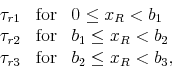 \begin{displaymath}\begin{array}{lll} \tau_{r1} & \mbox{for} & 0\leq x_R < b_1 \\ \tau_{r2} & \mbox{for} & b_1 \leq x_R < b_2 \\ \tau_{r3} & \mbox{for} & b_2 \leq x_R < b_3, \end{array}\end{displaymath}