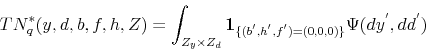 \begin{displaymath} TN_{q}^{*}(y,d,b,f,h,Z)=\int_{Z_{y}\times Z_{d}}\mathbf{1}_{\{(b^{'},h^{'},f^{'})=(0,0,0)\}}\Psi(dy^{'},dd^{'}) \end{displaymath}