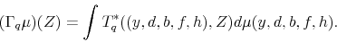 \begin{displaymath} (\Gamma_{q}\mu)(Z)=\int T_{q}^{*}((y,d,b,f,h),Z)d\mu(y,d,b,f,h). \end{displaymath}