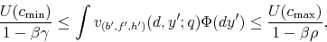 \begin{displaymath} \frac{U(c_{\min})}{1-\beta\gamma}\le\int v_{(b^{\prime},f^{\prime},h^{\prime})}(d,y^{\prime};q)\Phi(dy^{\prime})\le\frac{U(c_{\max})}{1-\beta\rho}, \end{displaymath}