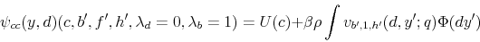 \begin{displaymath} \psi_{cc}(y,d)(c,b^{\prime},f^{\prime},h^{\prime},\lambda_{d}=0,\lambda_{b}=1)=U(c)+\beta\rho\int v_{b^{\prime},1,h^{\prime}}(d,y^{\prime};q)\Phi(dy^{\prime}) \end{displaymath}