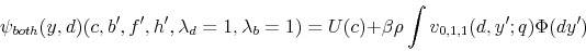 \begin{displaymath} \psi_{both}(y,d)(c,b^{\prime},f^{\prime},h^{\prime},\lambda_{d}=1,\lambda_{b}=1)=U(c)+\beta\rho\int v_{0,1,1}(d,y^{\prime};q)\Phi(dy^{\prime}) \end{displaymath}