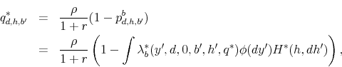 \begin{eqnarray*} q_{d,h,b^{\prime}}^{*} & = & \frac{\rho}{1+r}(1-p_{d,h,b^{\prime}}^{b})\ & = & \frac{\rho}{1+r}\left(1-\int\lambda_{b}^{*}(y^{\prime},d,0,b^{\prime},h^{\prime},q^{*})\phi(dy^{\prime})H^{*}(h,dh^{\prime})\right), \end{eqnarray*}