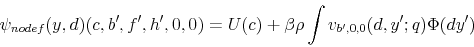 \begin{displaymath} \psi_{nodef}(y,d)(c,b^{\prime},f^{\prime},h^{\prime},0,0)=U(c)+\beta\rho\int v_{b^{\prime},0,0}(d,y^{\prime};q)\Phi(dy^{\prime}) \end{displaymath}