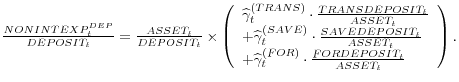  \frac{NONINTEXP_{t}^{DEP} }{DEPOSIT_{t} } =\frac{ASSET_{t} }{DEPOSIT_{t} } \times \left(\begin{array}{l} {\widehat{\gamma }_{t}^{(TRANS)} \cdot \frac{TRANSDEPOSIT_{t} }{ASSET_{t} } } \\ {+\widehat{\gamma }_{t}^{(SAVE)} \cdot \frac{SAVEDEPOSIT_{t} }{ASSET_{t} } } \\ {+\widehat{\gamma }_{t}^{(FOR)} \cdot \frac{FORDEPOSIT_{t} }{ASSET_{t} } } \end{array}\right).