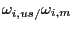 $ \omega_{i,us / }\omega_{i,m}$