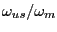 $ \omega_{us/}\omega_{m}$