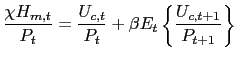 $\displaystyle \frac{\chi H_{m,t}}{P_{t}}=\frac{U_{c,t}}{P_{t}}+\beta E_{t}\left\{ \frac{U_{c,t+1}}{P_{t+1}}\right\}$
