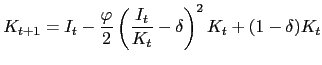 $\displaystyle K_{t+1}=I_{t}-\frac{\varphi}{2}\left( \frac{I_{t}}{K_{t}}-\delta\right) ^{2} K_{t}+(1-\delta)K_{t}$