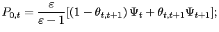 $\displaystyle P_{0,t}=\frac{\varepsilon}{\varepsilon-1}[\left( 1-\theta_{t,t+1}\right) \Psi_{t}+\theta_{t,t+1}\Psi_{t+1}];$