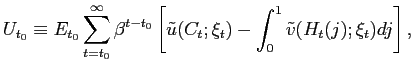 $\displaystyle U_{t_{0}}\equiv E_{t_{0}}\sum_{t=t_{0}}^{\infty}\beta^{t-t_{0}}\left[ \tilde{u}(C_{t};\xi_{t})-\int_{0}^{1}\tilde{v}(H_{t}(j);\xi_{t})dj\right] ,$