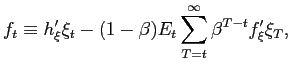 $\displaystyle f_{t}\equiv h_{\xi}^{\prime}\xi_{t}-(1-\beta)E_{t}\sum_{T=t}^{\infty} \beta^{T-t}f_{\xi}^{\prime}\xi_{T},$