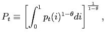 $\displaystyle P_{t}\equiv\left[ \int_{0}^{1}p_{t}(i)^{1-\theta}di\right] ^{\frac{1} {1-\theta}},$