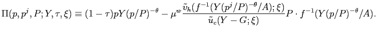 $\displaystyle \Pi(p,p^{j},P;Y,\tau,\xi)\equiv(1-\tau)pY(p/P)^{-\theta}-\mu^{w}{... ...^{-\theta}/A);\xi)}{\tilde{u}_{c}(Y-G;\xi)} }P\cdot f^{-1}(Y(p/P)^{-\theta}/A).$
