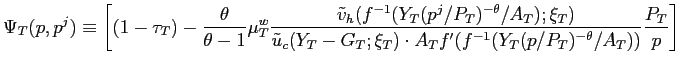 $\displaystyle \Psi_{T}(p,p^{j})\equiv\left[ (1-\tau_{T})-\frac{\theta}{\theta-1... ...{T}f^{\prime}(f^{-1} (Y_{T}(p/P_{T})^{-\theta}/A_{T}))}}\frac{P_{T}}{p}\right] $