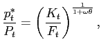 $\displaystyle \frac{p_{t}^{\ast}}{P_{t}}=\left( \frac{K_{t}}{F_{t}}\right) ^{\frac {1}{1+\omega\theta}},$
