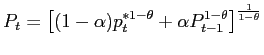 $\displaystyle P_{t}=\left[ (1-\alpha)p_{t}^{\ast1-\theta}+\alpha P_{t-1}^{1-\theta}\right] ^{\frac{1}{1-\theta}}$