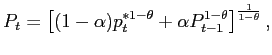 $\displaystyle P_{t}=\left[ (1-\alpha)p_{t}^{*1-\theta}+\alpha P_{t-1}^{1-\theta}\right] ^{\frac{1}{1-\theta}},$