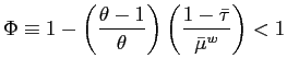$\displaystyle \Phi\equiv1-\left( \frac{\theta-1}{\theta}\right) \left( \frac{1-\bar{\tau} }{\bar{\mu}^{w}}\right) <1 $