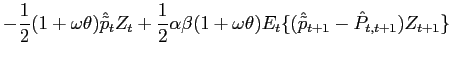 $\displaystyle -\frac{1}{2}(1+\omega\theta)\hat{\tilde{p}}_{t}Z_{t}+\frac{1}{2}\... ...a \beta(1+\omega\theta)E_{t}\{(\hat{\tilde{p}}_{t+1}-\hat{P}_{t,t+1} )Z_{t+1}\}$