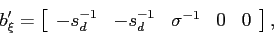\begin{displaymath} b_{\xi}^{\prime}=\left[ \begin{array}[c]{ccccc} -s_{d}^{-1} & -s_{d}^{-1} & \sigma^{-1} & 0 & 0 \end{array}\right] , \end{displaymath}