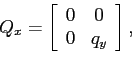 \begin{displaymath} Q_{x}=\left[ \begin{array}[c]{cc} 0 & 0\ 0 & q_{y} \end{array}\right] , \end{displaymath}