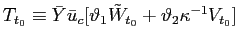 $\displaystyle T_{t_{0}}\equiv\bar{Y}\bar{u}_{c}[\vartheta_{1}\tilde{W}_{t_{0}}+\vartheta _{2}\kappa^{-1}V_{t_{0}}] $