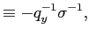 $\displaystyle \equiv-q_{y}^{-1}\sigma^{-1},$