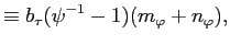 $\displaystyle \equiv b_{\tau}(\psi^{-1}-1)(m_{\varphi}+n_{\varphi}),$