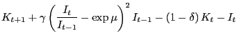 $\displaystyle K_{t+1}+\gamma\left( \frac{I_{t}}{I_{t-1}}-\exp\mu\right) ^{2} I_{t-1}-\left( 1-\delta\right) K_{t}-I_{t}$