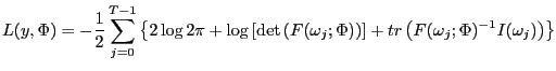 $\displaystyle L(y,\Phi)=-\frac{1}{2}\sum_{j=0}^{T-1}\left\{ 2\log2\pi+\log\left... ...\right) \right] +tr\left( F(\omega_{j} ;\Phi)^{-1}I(\omega_{j})\right) \right\}$