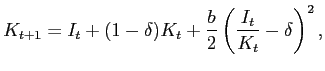 $\displaystyle K_{t+1}=I_{t}+(1-\delta)K_{t}+\frac{b}{2}\left( \frac{I_{t}}{K_{t}} -\delta\right) ^{2},$