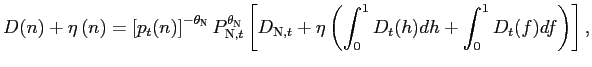$\displaystyle D(n)+\eta\left( n\right) =\left[ p_{t}(n)\right] ^{-\theta _{\text{\textsc{N}}}}P_{\text{\textsc{N}},t}^{\theta_{\text{\textsc{N}}} }\left[ D_{\text{\textsc{N}},t}+\eta\left( \int_{0}^{1}D_{t}(h)dh+\int _{0}^{1}D_{t}(f)df\right) \right] ,$