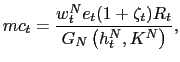 $\displaystyle mc_{t}=\frac{w_{t}^{N}e_{t}(1+\zeta_{t})R_{t}}{G_{N}\left( h_{t}^{N} ,K^{N}\right) },$