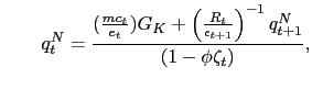 $\displaystyle \qquad q_{t}^{N} =\frac{(\frac{mc_{t}}{e_{t}})G_{K}+\left( \frac{R_{t}}{\epsilon_{t+1} }\right) ^{-1}q_{t+1}^{N}}{(1-\phi\zeta_{t})},$