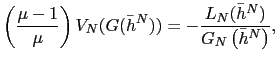 $\displaystyle \left( \frac{\mu-1}{\mu}\right) V_{N}(G(\bar{h}^{N}))=-\frac{L_{N}(\bar {h}^{N})}{G_{N}\left( \bar{h}^{N}\right) }, $