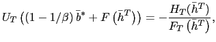 $\displaystyle U_{T}\left( \left( 1-1/\beta\right) \bar{b}^{\ast}+F\left( \bar{h} ^{T}\right) \right) =-\frac{H_{T}(\bar{h}^{T})}{F_{T}\left( \bar{h} ^{T}\right) }, $