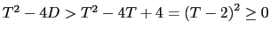 $ T^{2}-4D>T^{2}-4T+4=\left( T-2\right) ^{2}\geq0$