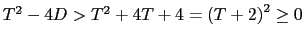 $ T^{2}-4D>T^{2}+4T+4=\left( T+2\right) ^{2}\geq0$
