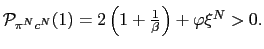 $ \mathcal{P}_{\pi^{N}c^{N} }(1)=2\left( 1+\frac{1}{\beta}\right) +\varphi\xi^{N}>0.$