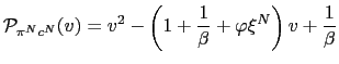 $\displaystyle \mathcal{P}_{\pi^{N}c^{N}}(v)=v^{2}-\left( 1+\frac{1}{\beta}+\varphi\xi ^{N}\right) v+\frac{1}{\beta} $